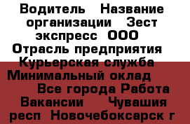 Водитель › Название организации ­ Зест-экспресс, ООО › Отрасль предприятия ­ Курьерская служба › Минимальный оклад ­ 40 000 - Все города Работа » Вакансии   . Чувашия респ.,Новочебоксарск г.